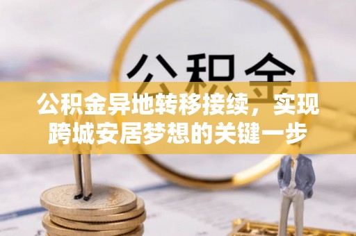 修武公积金异地转移接续，实现跨城安居梦想的关键一步