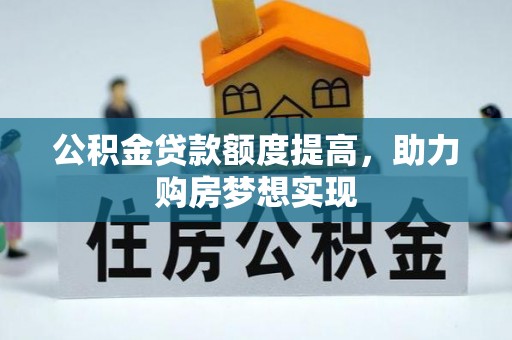 修武公积金贷款额度提高，助力购房梦想实现