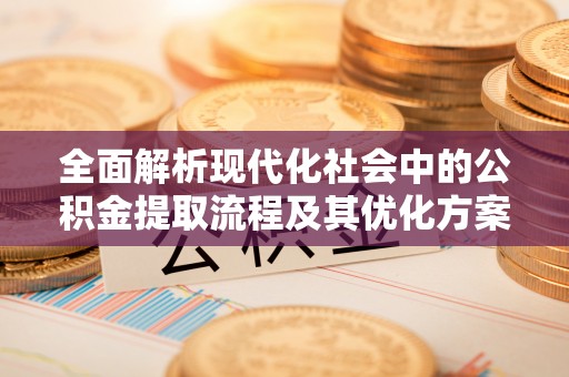 修武全面解析现代化社会中的公积金提取流程及其优化方案