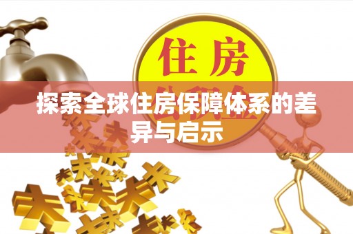 修武探索全球住房保障体系的差异与启示