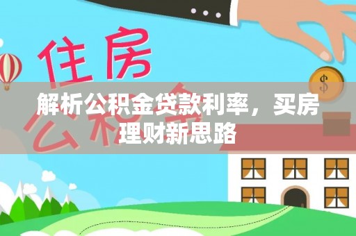 修武解析公积金贷款利率，买房理财新思路