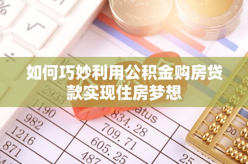 修武如何巧妙利用公积金购房贷款实现住房梦想