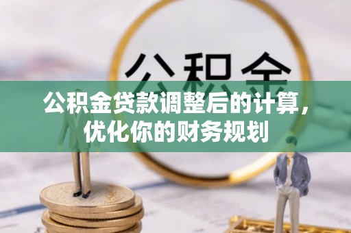 修武公积金贷款调整后的计算，优化你的财务规划