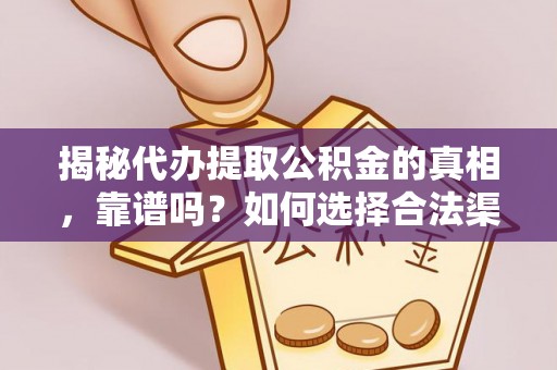 修武揭秘代办提取公积金的真相，靠谱吗？如何选择合法渠道