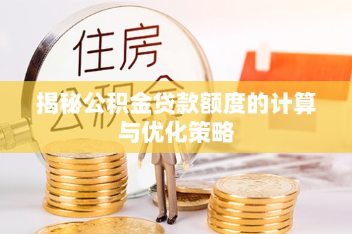 修武揭秘公积金贷款额度的计算与优化策略