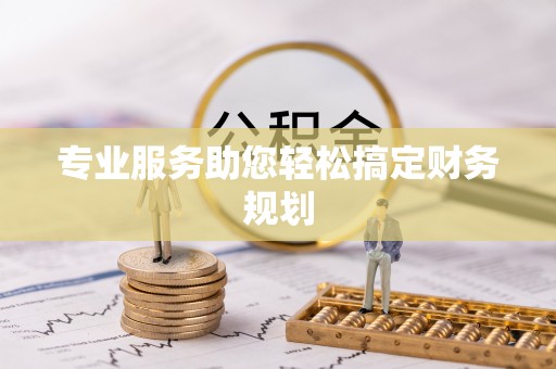 修武专业服务助您轻松搞定财务规划