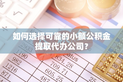 修武如何选择可靠的小额公积金提取代办公司？