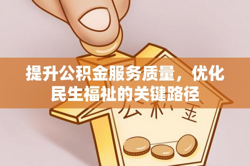 修武提升公积金服务质量，优化民生福祉的关键路径