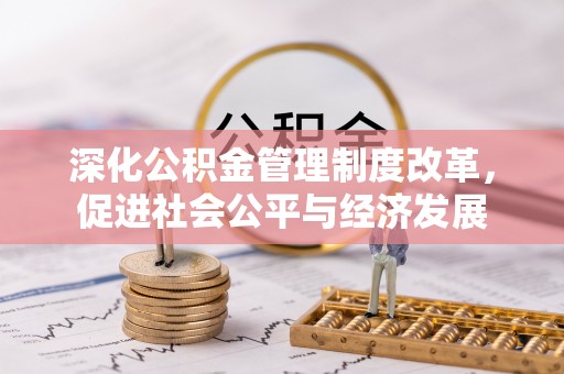 修武深化公积金管理制度改革，促进社会公平与经济发展