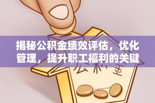 修武揭秘公积金绩效评估，优化管理，提升职工福利的关键一步