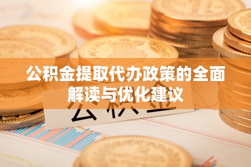 修武公积金提取代办政策的全面解读与优化建议