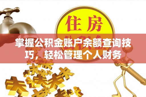 修武掌握公积金账户余额查询技巧，轻松管理个人财务