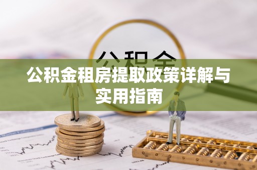修武公积金租房提取政策详解与实用指南