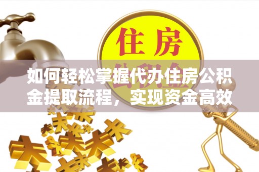 修武如何轻松掌握代办住房公积金提取流程，实现资金高效利用