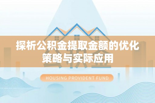 修武探析公积金提取金额的优化策略与实际应用