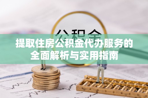 修武提取住房公积金代办服务的全面解析与实用指南