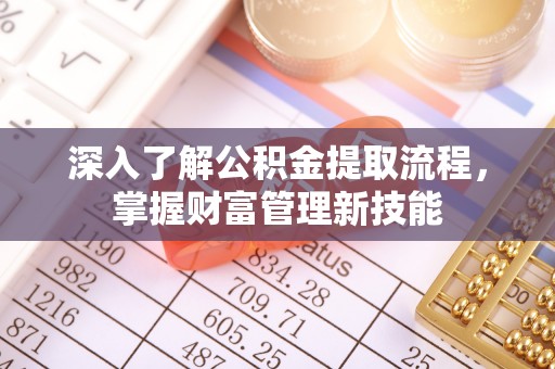 修武深入了解公积金提取流程，掌握财富管理新技能