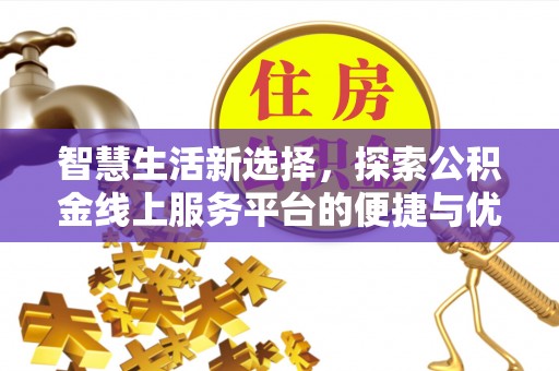 修武智慧生活新选择，探索公积金线上服务平台的便捷与优势