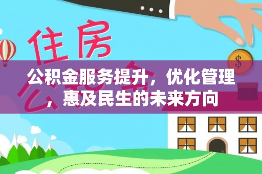 修武公积金服务提升，优化管理，惠及民生的未来方向