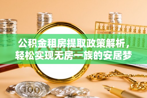 修武公积金租房提取政策解析，轻松实现无房一族的安居梦想