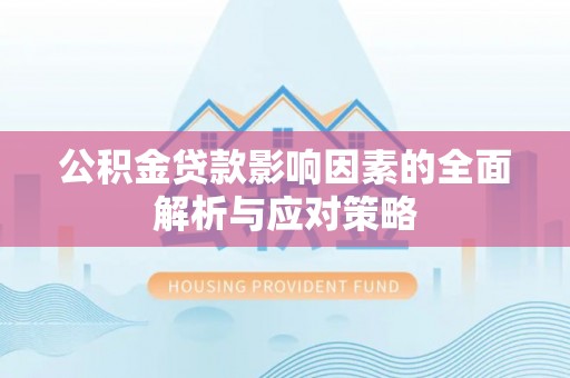 修武公积金贷款影响因素的全面解析与应对策略