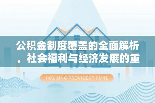修武公积金制度覆盖的全面解析，社会福利与经济发展的重要纽带