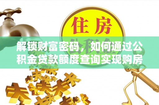 修武解锁财富密码，如何通过公积金贷款额度查询实现购房梦想