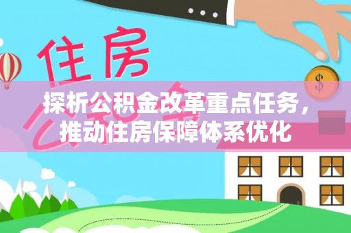 修武探析公积金改革重点任务，推动住房保障体系优化