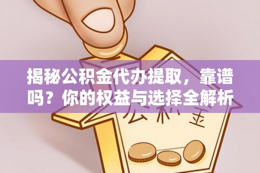 修武揭秘公积金代办提取，靠谱吗？你的权益与选择全解析