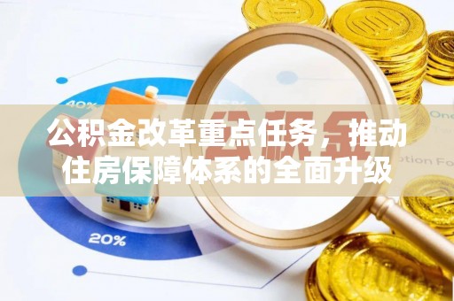 修武公积金改革重点任务，推动住房保障体系的全面升级
