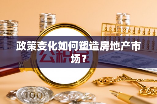 修武政策变化如何塑造房地产市场？