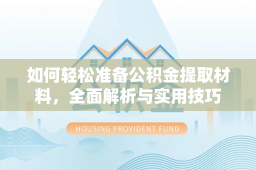 修武如何轻松准备公积金提取材料，全面解析与实用技巧