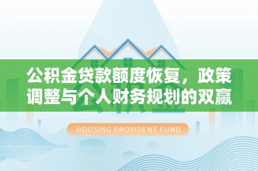 修武公积金贷款额度恢复，政策调整与个人财务规划的双赢之道