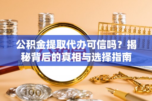 修武公积金提取代办可信吗？揭秘背后的真相与选择指南
