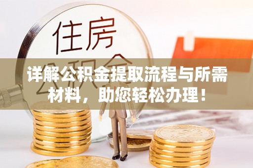 修武详解公积金提取流程与所需材料，助您轻松办理！