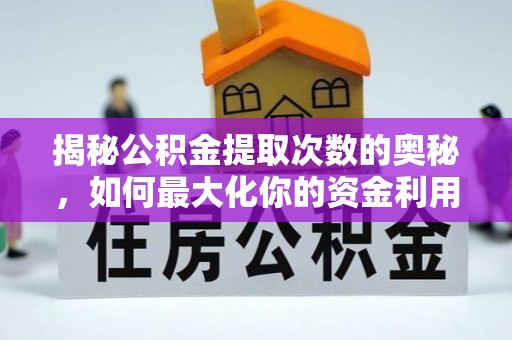 修武揭秘公积金提取次数的奥秘，如何最大化你的资金利用？
