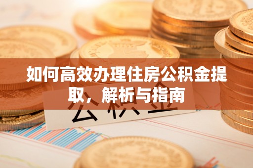 修武如何高效办理住房公积金提取，解析与指南