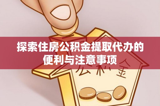 修武探索住房公积金提取代办的便利与注意事项