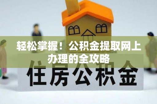 修武轻松掌握！公积金提取网上办理的全攻略