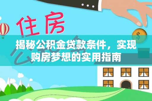 修武揭秘公积金贷款条件，实现购房梦想的实用指南