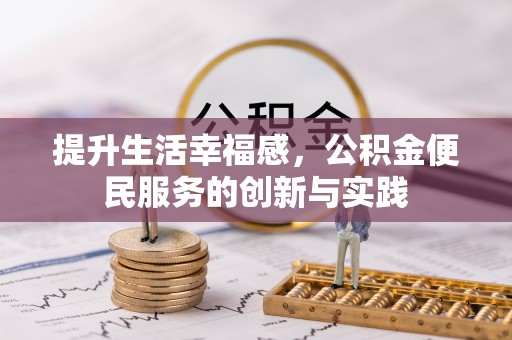 修武提升生活幸福感，公积金便民服务的创新与实践