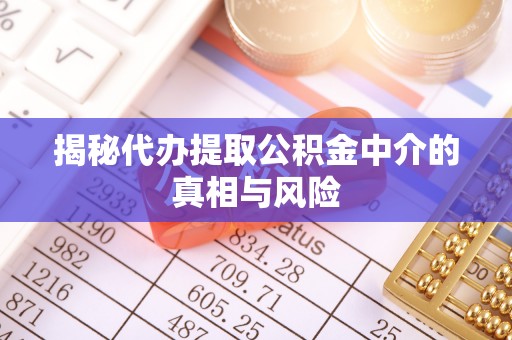 修武揭秘代办提取公积金中介的真相与风险