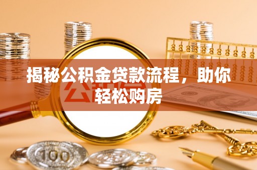 修武揭秘公积金贷款流程，助你轻松购房