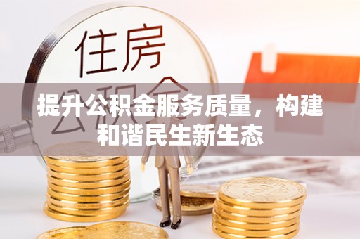 修武提升公积金服务质量，构建和谐民生新生态