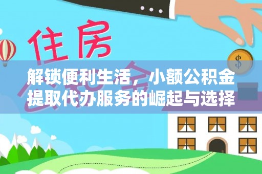 修武解锁便利生活，小额公积金提取代办服务的崛起与选择