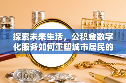 修武探索未来生活，公积金数字化服务如何重塑城市居民的财务管理