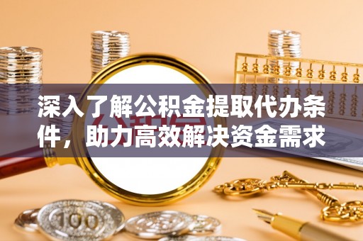修武深入了解公积金提取代办条件，助力高效解决资金需求