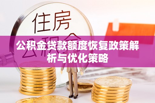 修武公积金贷款额度恢复政策解析与优化策略