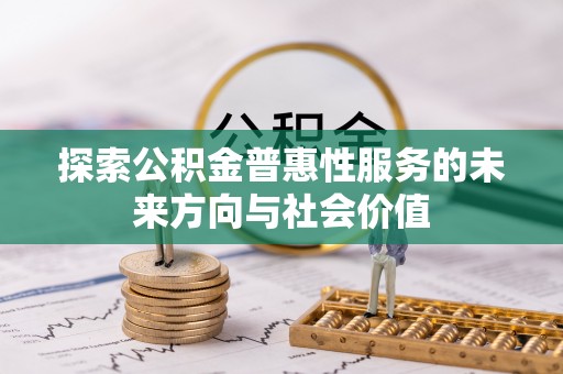 修武探索公积金普惠性服务的未来方向与社会价值