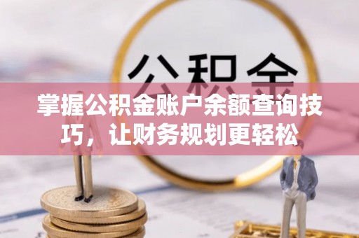修武掌握公积金账户余额查询技巧，让财务规划更轻松